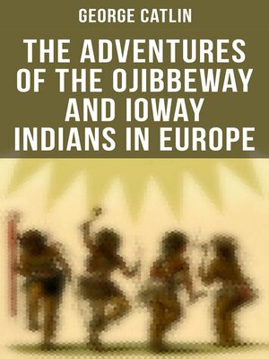 cover image of The Adventures of the Ojibbeway and Ioway Indians in Europe